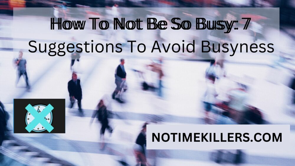 How to not be so busy: This article will go over some suggestions on avoiding "busyness".